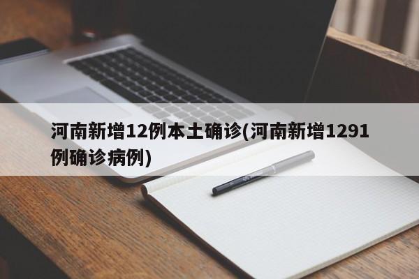 河南新增12例本土确诊(河南新增1291例确诊病例)
