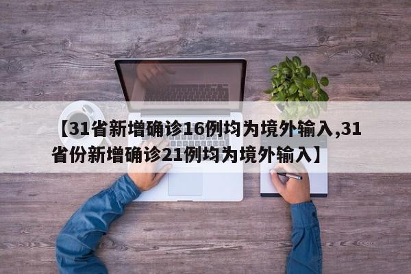【31省新增确诊16例均为境外输入,31省份新增确诊21例均为境外输入】