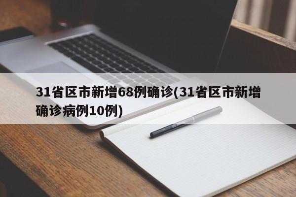 31省区市新增68例确诊(31省区市新增确诊病例10例)