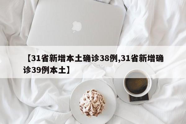 【31省新增本土确诊38例,31省新增确诊39例本土】