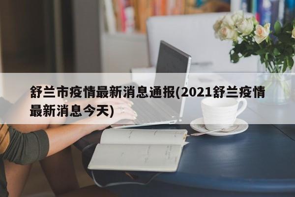 舒兰市疫情最新消息通报(2021舒兰疫情最新消息今天)