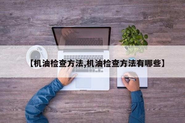 【机油检查方法,机油检查方法有哪些】