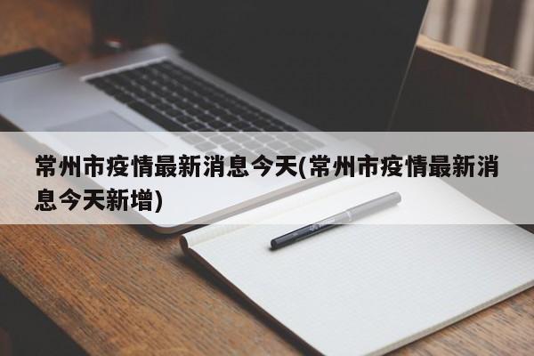 常州市疫情最新消息今天(常州市疫情最新消息今天新增)