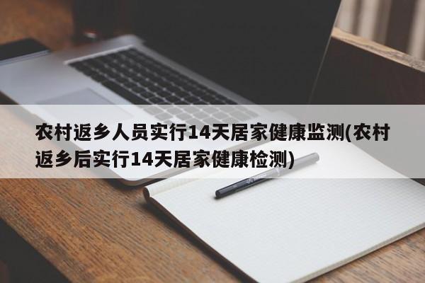 农村返乡人员实行14天居家健康监测(农村返乡后实行14天居家健康检测)