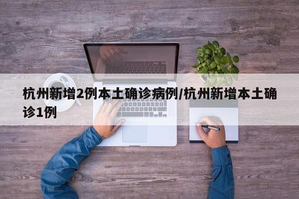 杭州新增2例本土确诊病例/杭州新增本土确诊1例