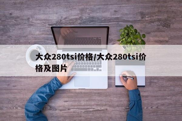 大众280tsi价格/大众280tsi价格及图片