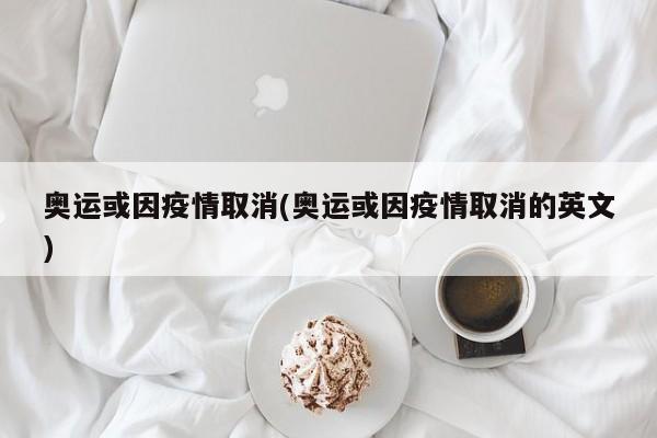 奥运或因疫情取消(奥运或因疫情取消的英文)