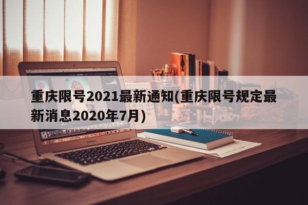 重庆限号2021最新通知(重庆限号规定最新消息2020年7月)