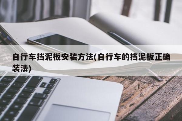 自行车挡泥板安装方法(自行车的挡泥板正确装法)
