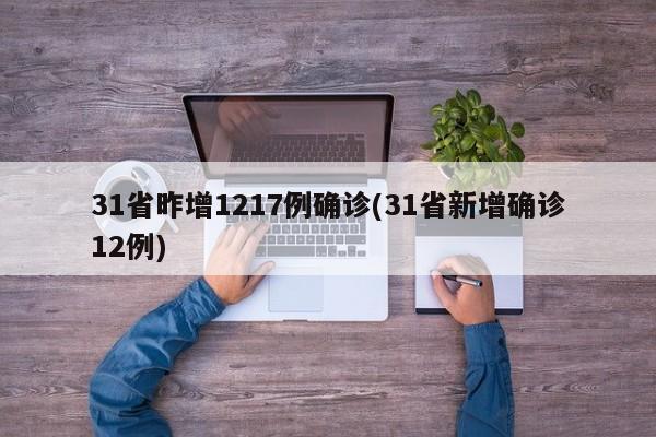 31省昨增1217例确诊(31省新增确诊12例)