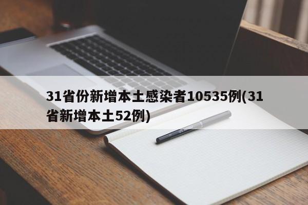 31省份新增本土感染者10535例(31省新增本土52例)