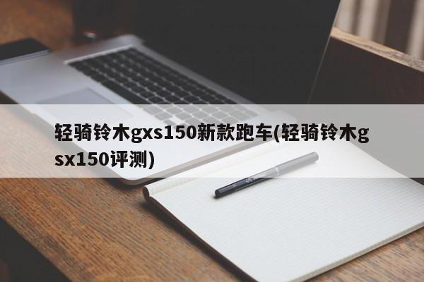 轻骑铃木gxs150新款跑车(轻骑铃木gsx150评测)