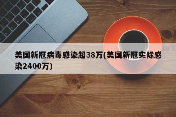 美国新冠病毒感染超38万(美国新冠实际感染2400万)