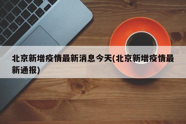 北京新增疫情最新消息今天(北京新增疫情最新通报)