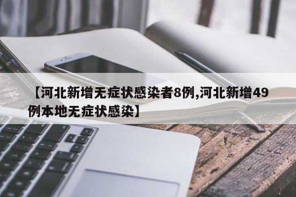 【河北新增无症状感染者8例,河北新增49例本地无症状感染】
