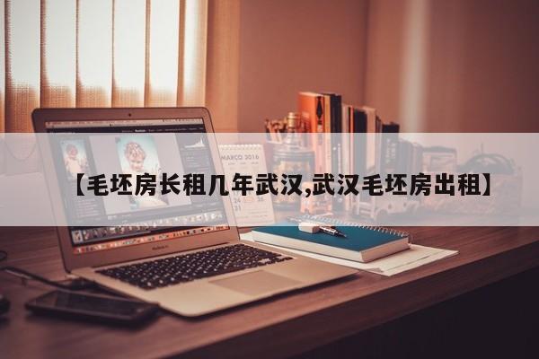 【毛坯房长租几年武汉,武汉毛坯房出租】