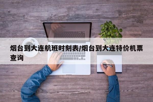 烟台到大连航班时刻表/烟台到大连特价机票查询