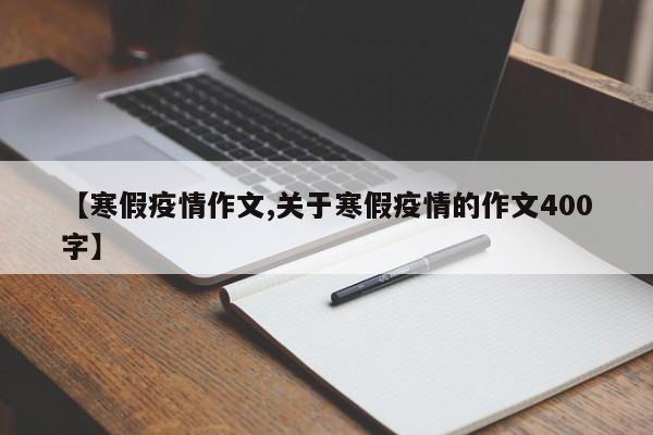 【寒假疫情作文,关于寒假疫情的作文400字】