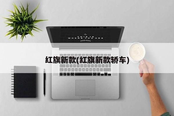红旗新款(红旗新款轿车)