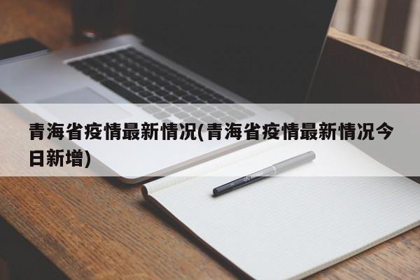 青海省疫情最新情况(青海省疫情最新情况今日新增)