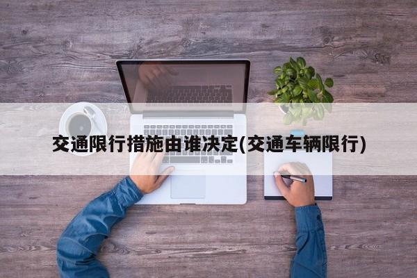 交通限行措施由谁决定(交通车辆限行)