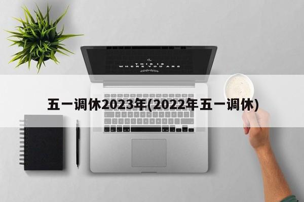 五一调休2023年(2022年五一调休)