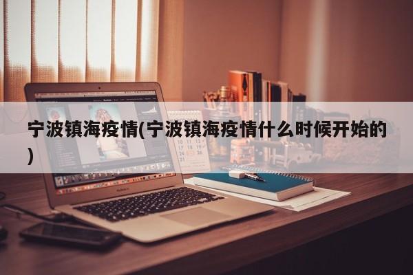 宁波镇海疫情(宁波镇海疫情什么时候开始的)