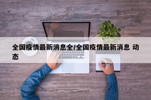 全国疫情最新消息全/全国疫情最新消息 动态