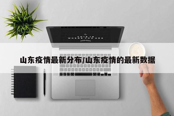 山东疫情最新分布/山东疫情的最新数据