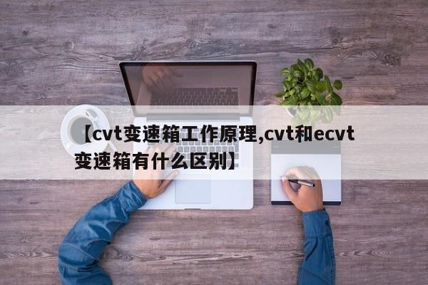 【cvt变速箱工作原理,cvt和ecvt变速箱有什么区别】