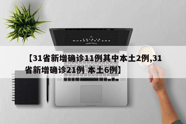 【31省新增确诊11例其中本土2例,31省新增确诊21例 本土6例】