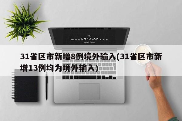 31省区市新增8例境外输入(31省区市新增13例均为境外输入)