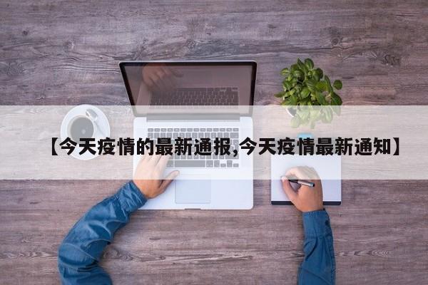 【今天疫情的最新通报,今天疫情最新通知】