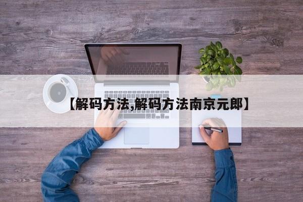 【解码方法,解码方法南京元郎】
