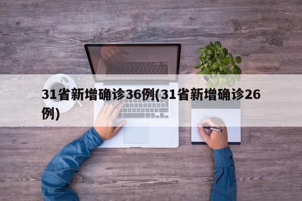 31省新增确诊36例(31省新增确诊26例)