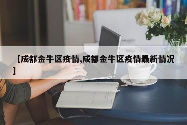 【成都金牛区疫情,成都金牛区疫情最新情况】