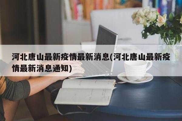 河北唐山最新疫情最新消息(河北唐山最新疫情最新消息通知)