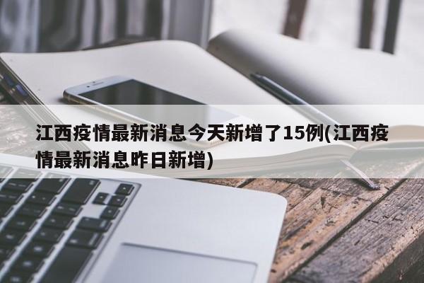 江西疫情最新消息今天新增了15例(江西疫情最新消息昨日新增)