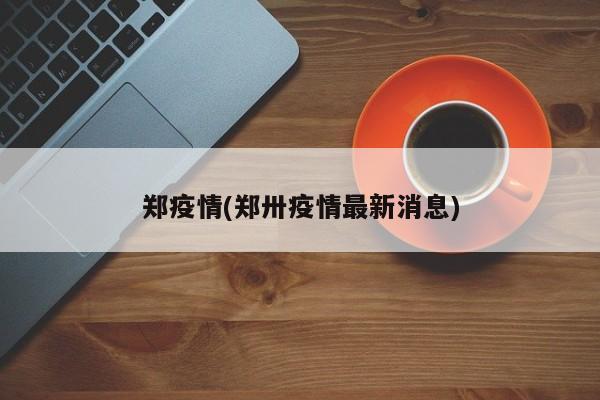 郑疫情(郑卅疫情最新消息)