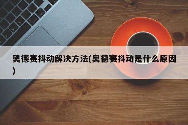 奥德赛抖动解决方法(奥德赛抖动是什么原因)