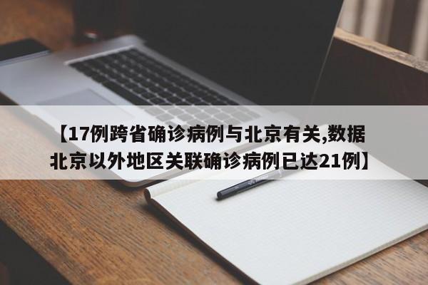 【17例跨省确诊病例与北京有关,数据  北京以外地区关联确诊病例已达21例】