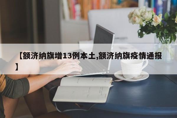 【额济纳旗增13例本土,额济纳旗疫情通报】