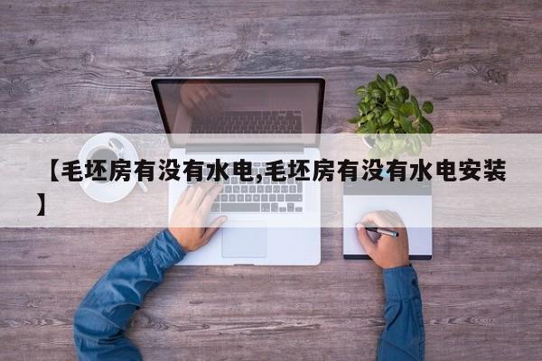 【毛坯房有没有水电,毛坯房有没有水电安装】