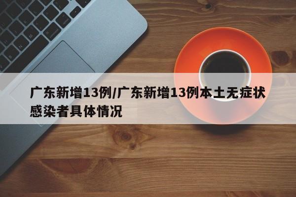 广东新增13例/广东新增13例本土无症状感染者具体情况