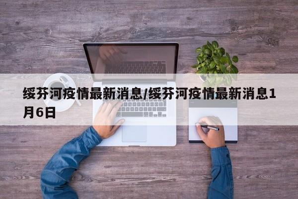 绥芬河疫情最新消息/绥芬河疫情最新消息1月6日