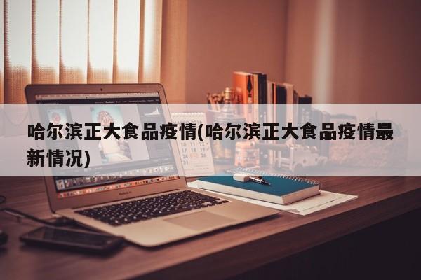 哈尔滨正大食品疫情(哈尔滨正大食品疫情最新情况)