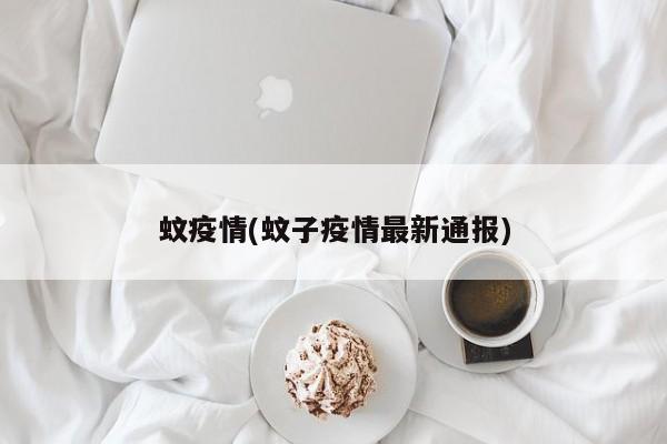 蚊疫情(蚊子疫情最新通报)
