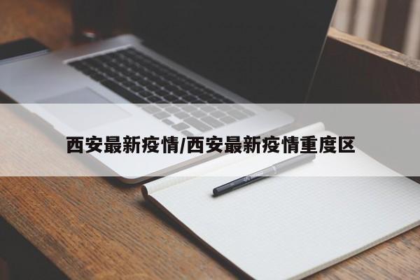西安最新疫情/西安最新疫情重度区