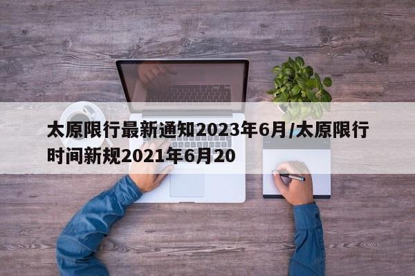 太原限行最新通知2023年6月/太原限行时间新规2021年6月20