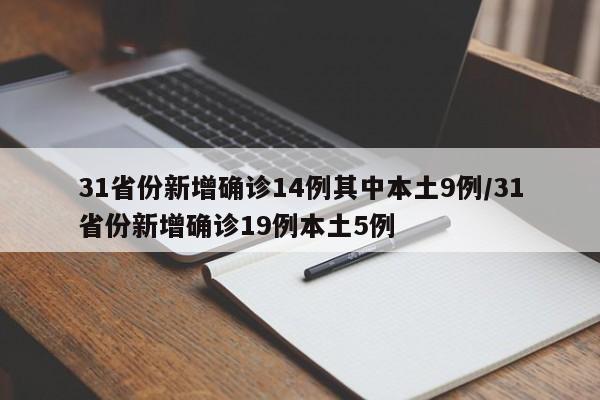 31省份新增确诊14例其中本土9例/31省份新增确诊19例本土5例